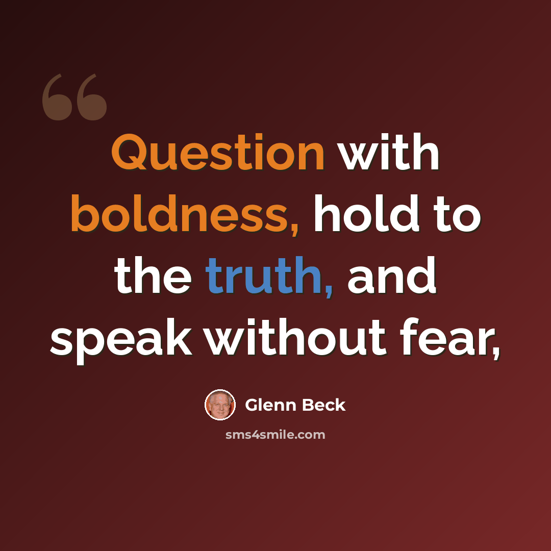 “Question with boldness, hold to the truth, and speak without fear,” quote by Glenn Beck