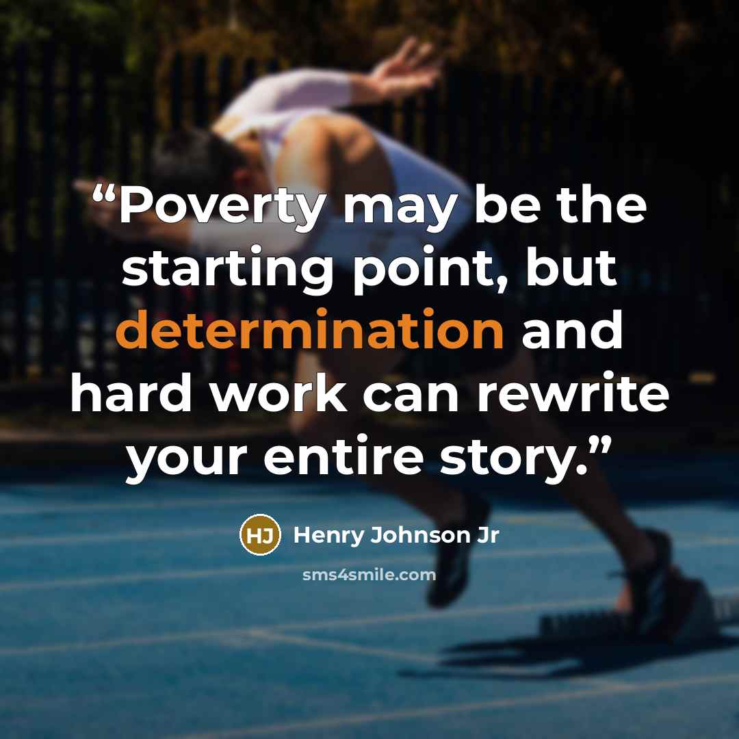 “Poverty may be the starting point, but determination and hard work can rewrite your entire story.” quote by Henry Johnson Jr