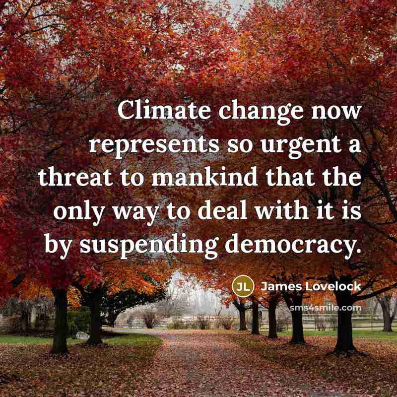 “Climate change now represents so urgent a threat to mankind that the only way to deal with it is by suspending democracy.” quote by James Lovelock
