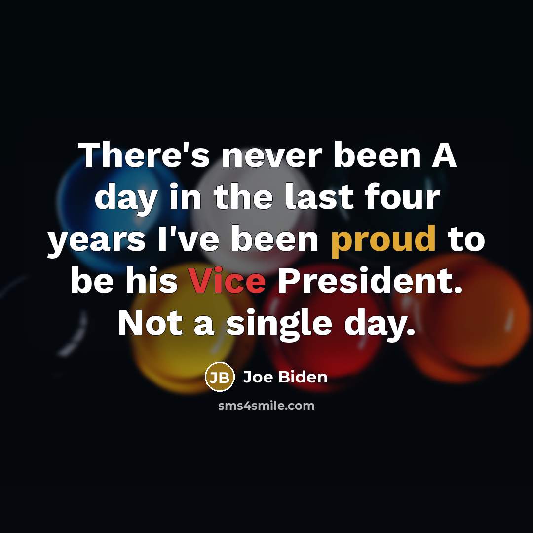 “There's never been A day in the last four years I've been proud to be his Vice President. Not a single day.” quote by Joe Biden