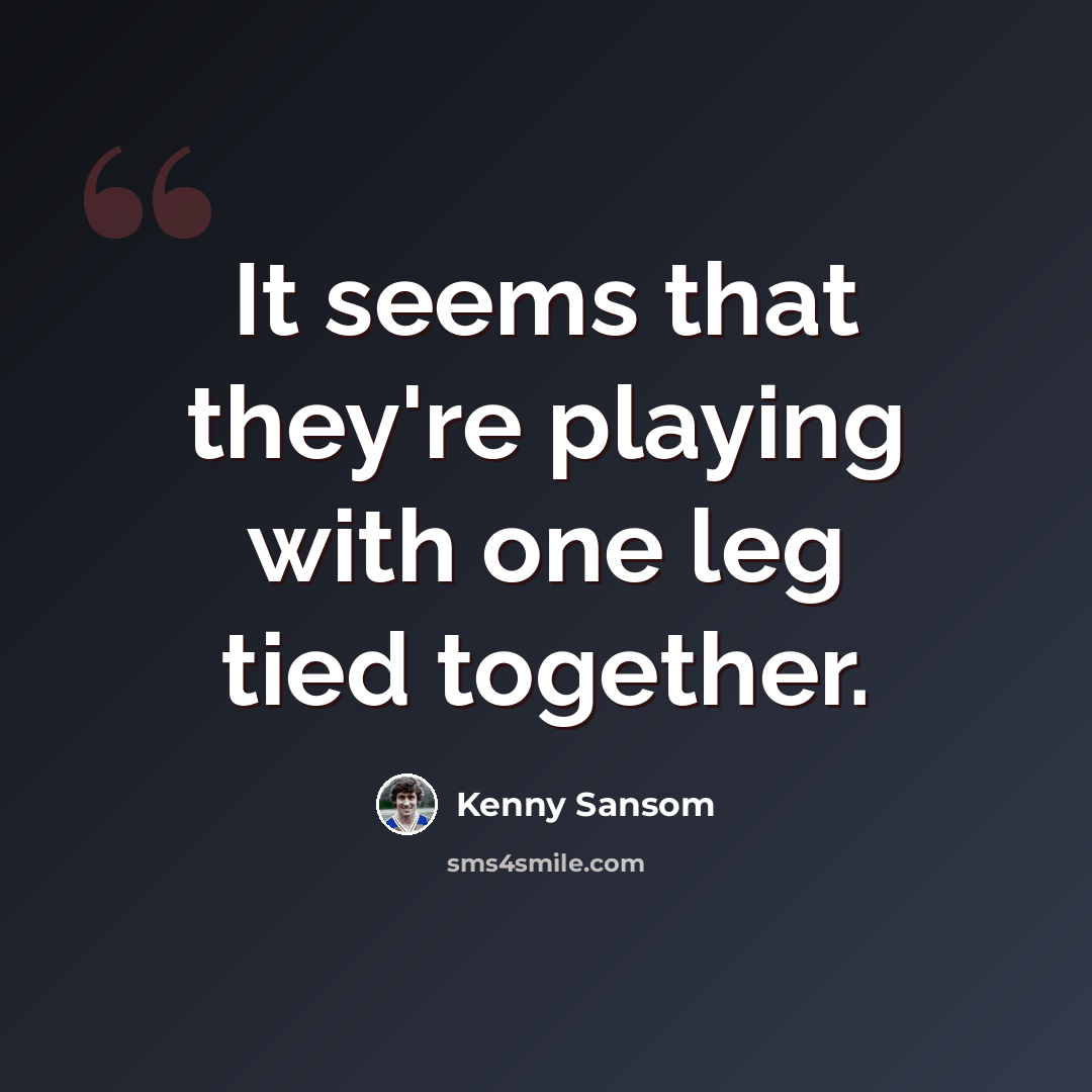 “It seems that they're playing with one leg tied together.” quote by Kenny Sansom