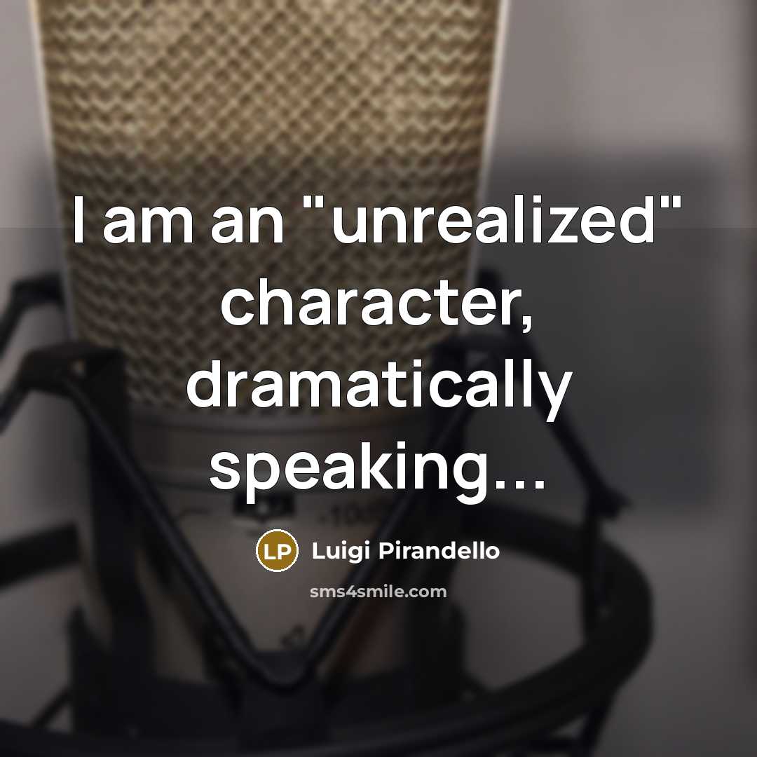 “I am an "unrealized" character, dramatically speaking...” quote by Luigi Pirandello