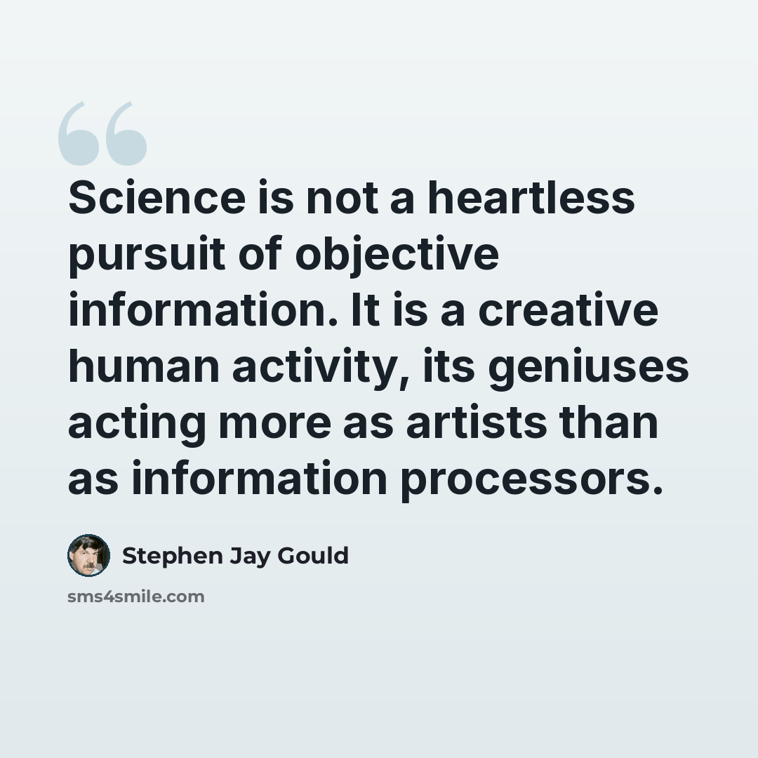“Science is not a heartless pursuit of objective information. It is a creative human activity, its geniuses acting more as artists than as information processors.” quote by Stephen Jay Gould