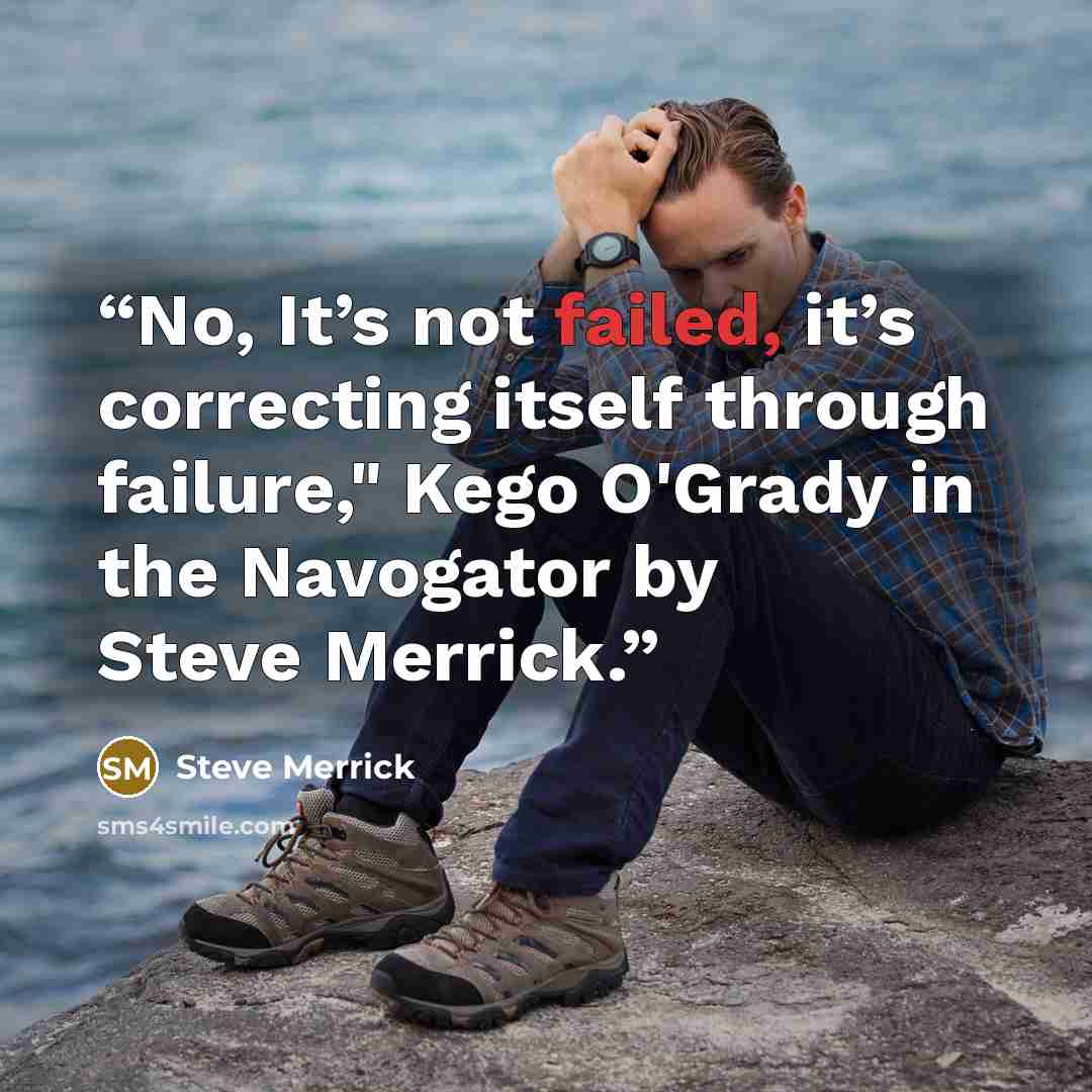 “No, It’s not failed, it’s correcting itself through failure," Kego O'Grady in the Navogator by Steve Merrick.” quote by Steve Merrick