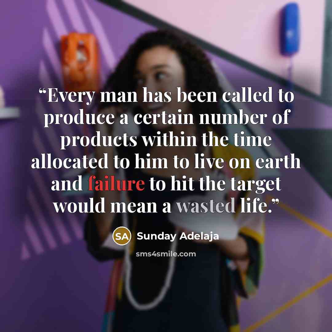 “Every man has been called to produce a certain number of products within the time allocated to him to live on earth and failure to hit the target would mean a wasted life.” quote by Sunday Adelaja