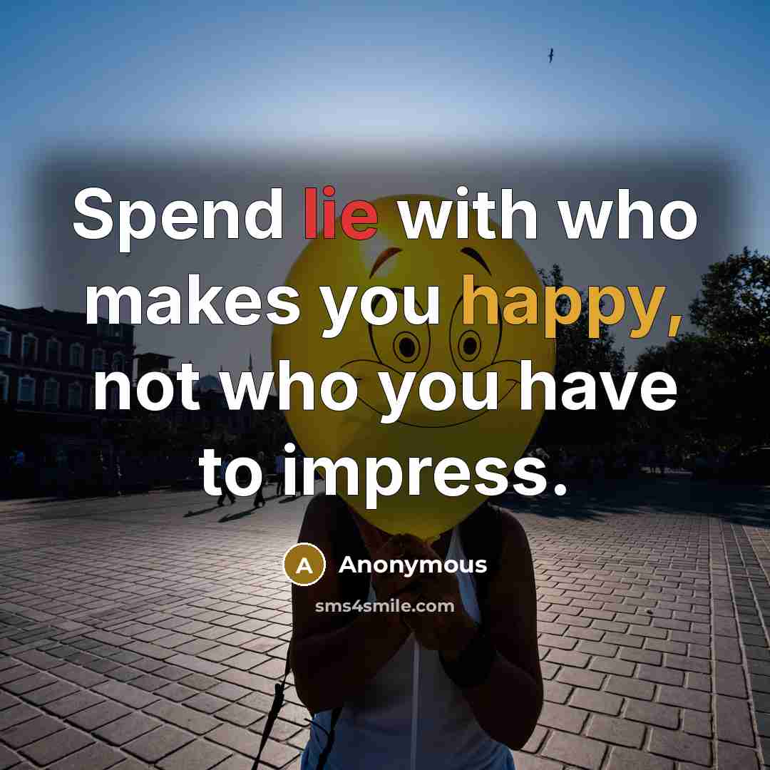“Spend lie with who makes you happy, not who you have to impress.” quote by Anonymous
