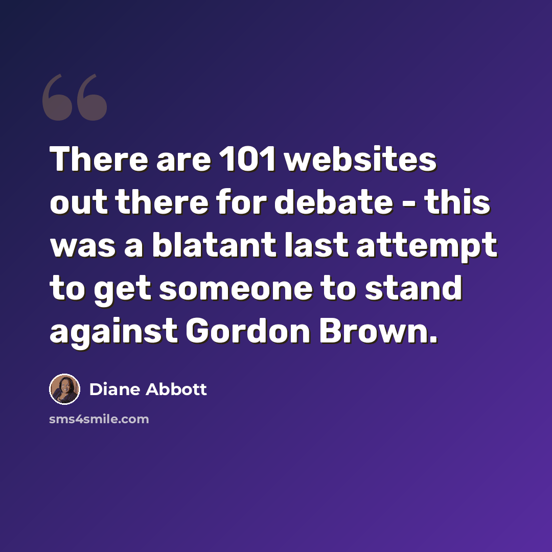 “There are 101 websites out there for debate - this was a blatant last attempt to get someone to stand against Gordon Brown.” quote by Diane Abbott