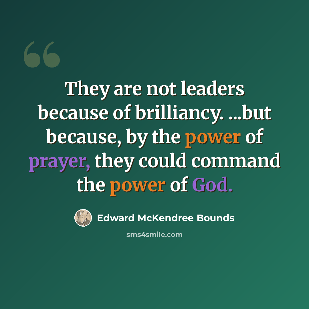 “They are not leaders because of brilliancy. ...but because, by the power of prayer, they could command the power of God.” quote by Edward McKendree Bounds
