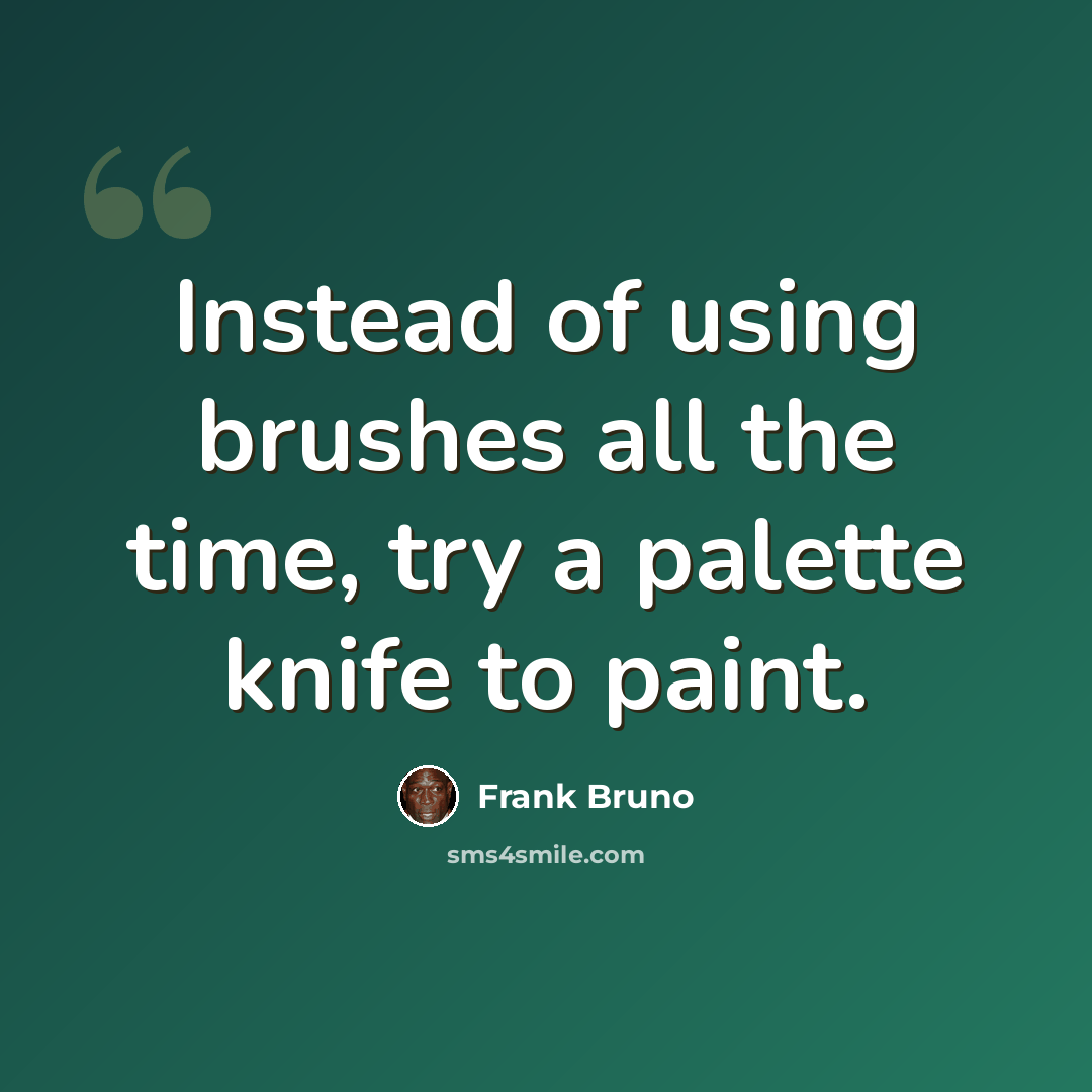 “Instead of using brushes all the time, try a palette knife to paint.” quote by Frank Bruno