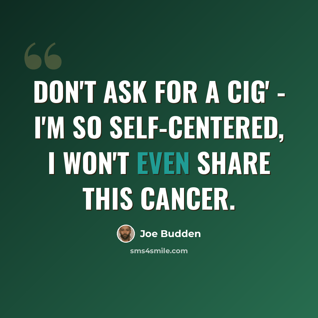 “Don't ask for a cig' - I'm so self-centered, I won't even share this cancer.” quote by Joe Budden