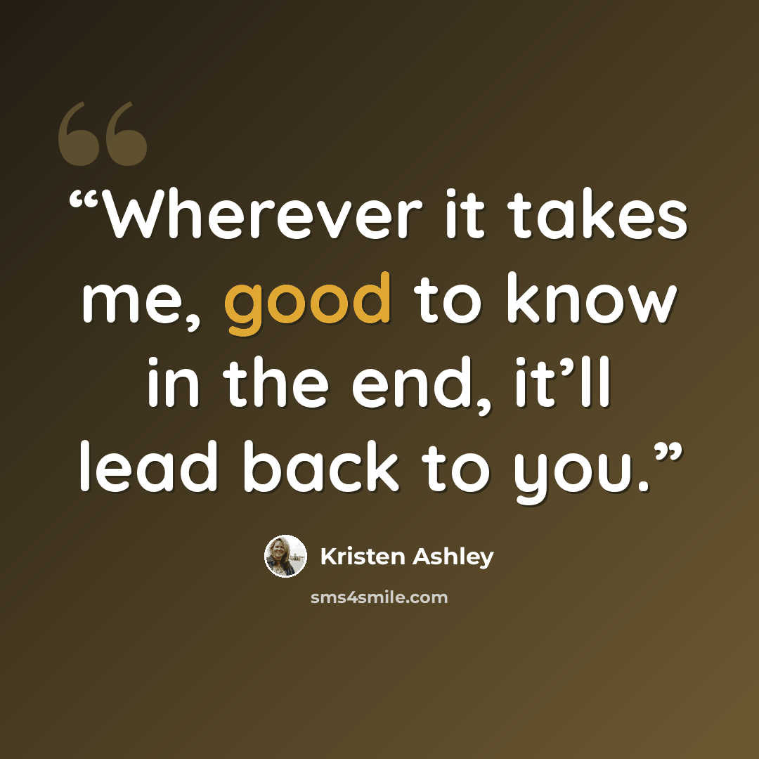 “Wherever it takes me, good to know in the end, it’ll lead back to you.” quote by Kristen Ashley