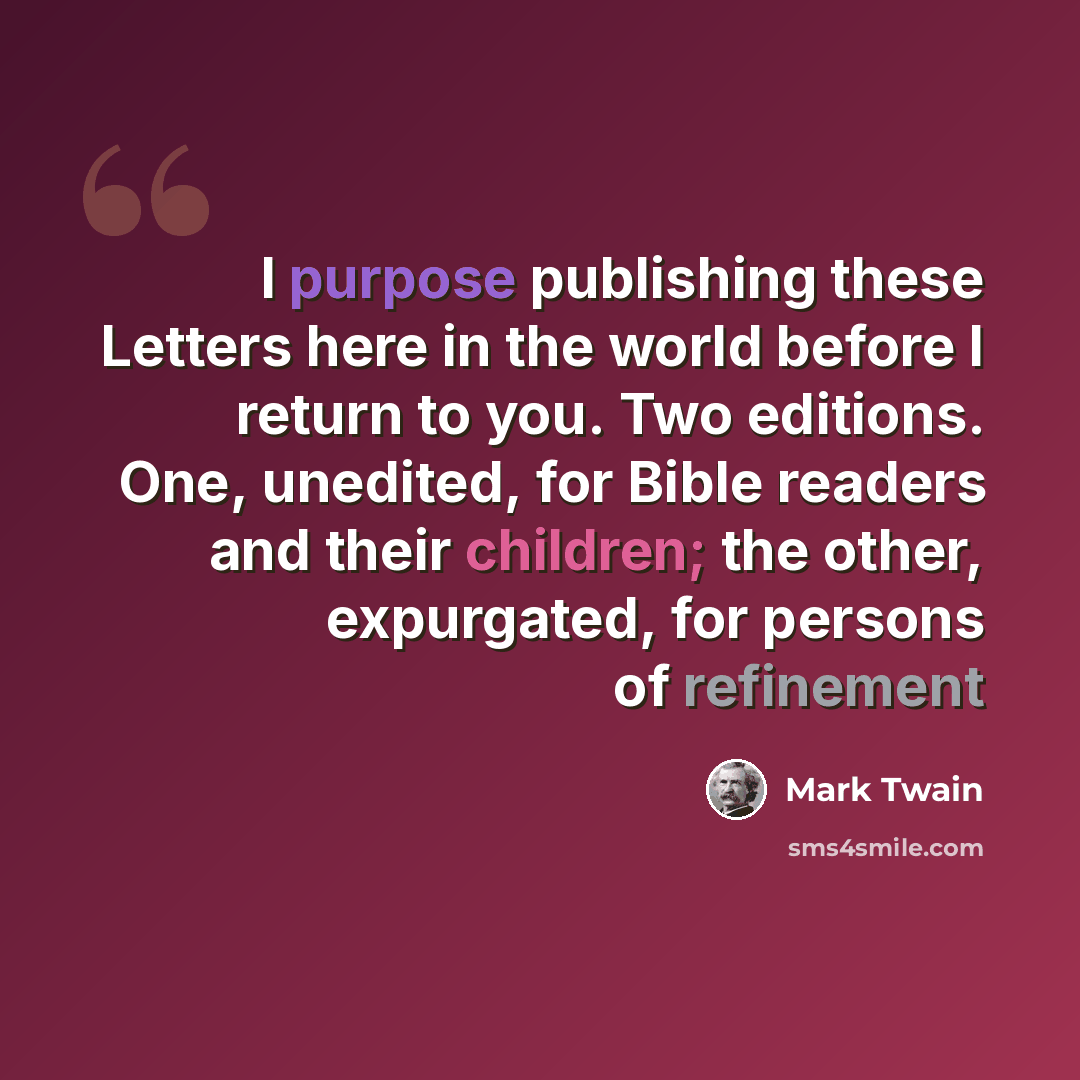 “I purpose publishing these Letters here in the world before I return to you. Two editions. One, unedited, for Bible readers and their children; the other, expurgated, for persons of refinement” quote by Mark Twain