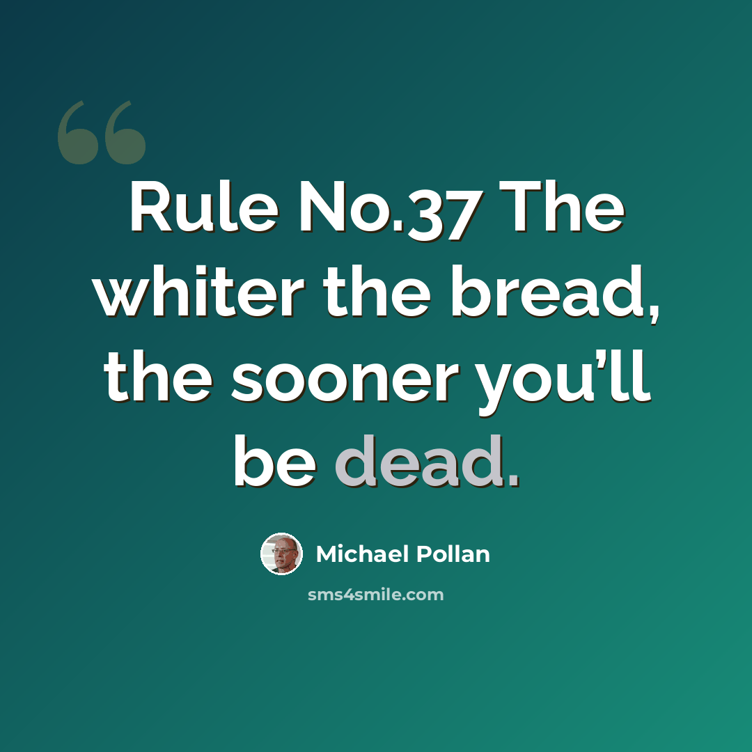 “Rule No.37 The whiter the bread, the sooner you’ll be dead.” quote by Michael Pollan