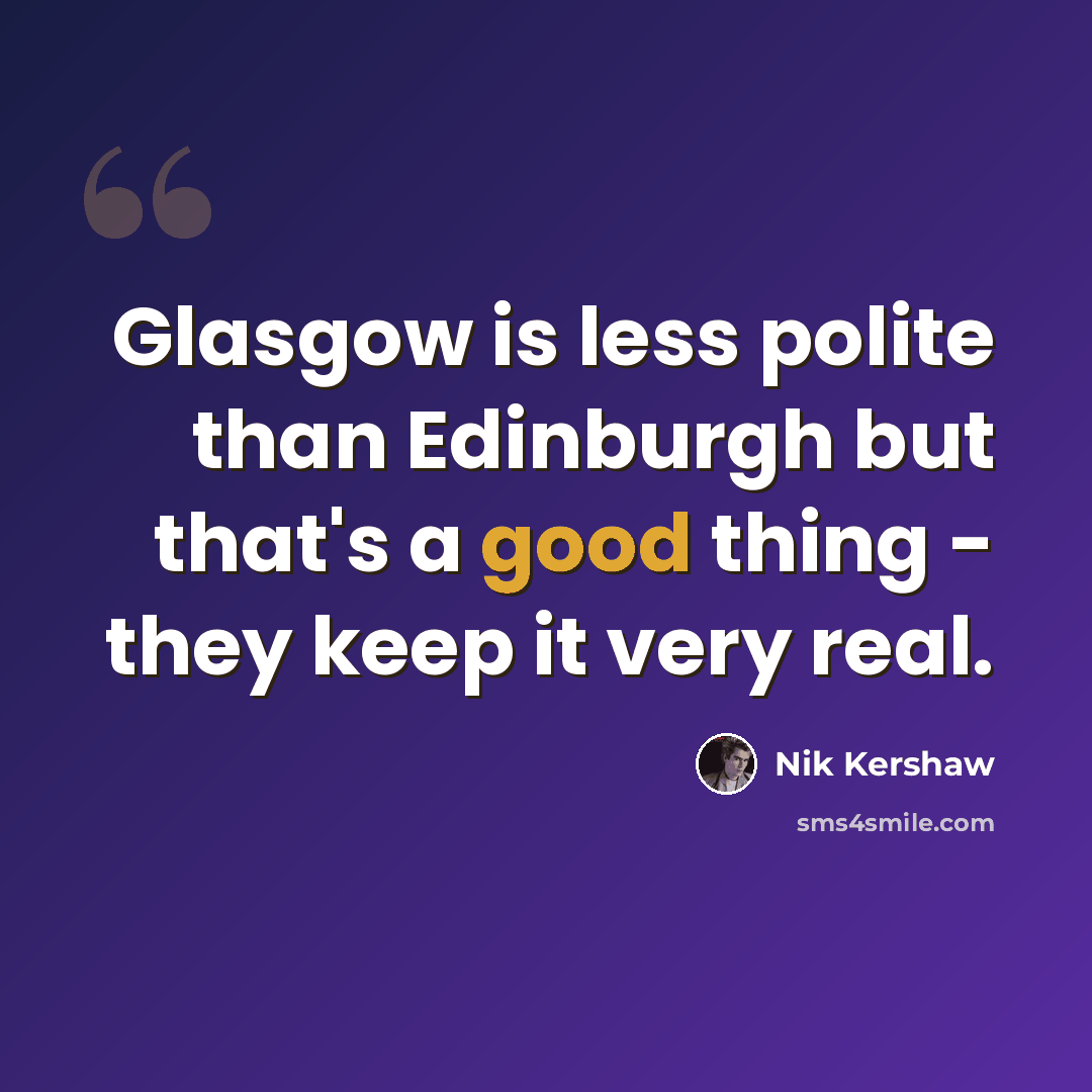 “Glasgow is less polite than Edinburgh but that's a good thing - they keep it very real.” quote by Nik Kershaw