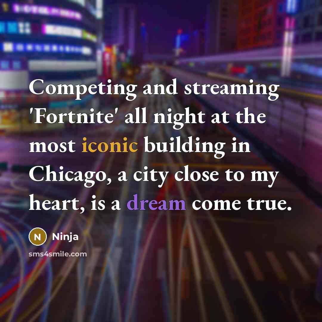 “Competing and streaming 'Fortnite' all night at the most iconic building in Chicago, a city close to my heart, is a dream come true.” quote by Ninja