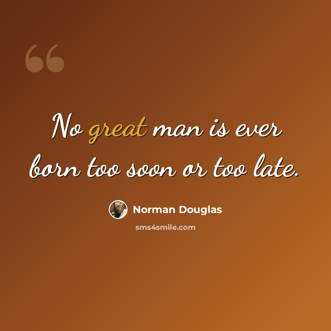 “No great man is ever born too soon or too late.” quote by Norman Douglas