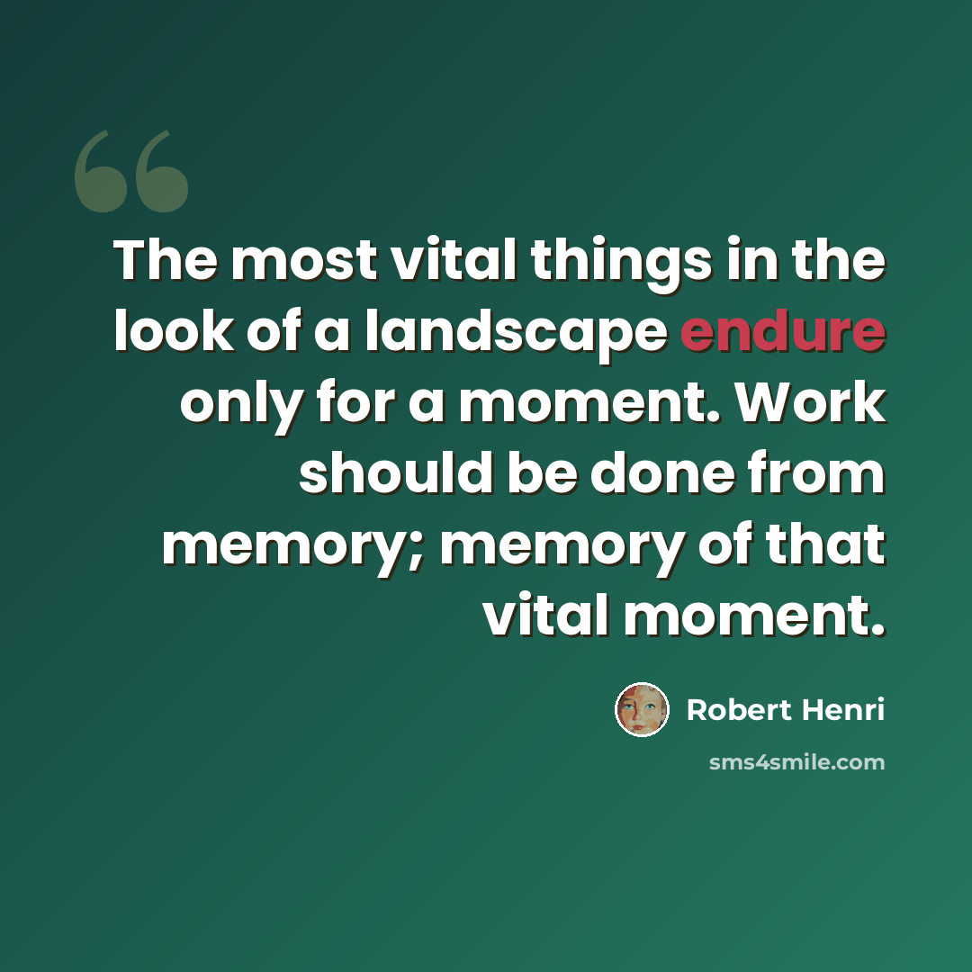 “The most vital things in the look of a landscape endure only for a moment. Work should be done from memory; memory of that vital moment.” quote by Robert Henri