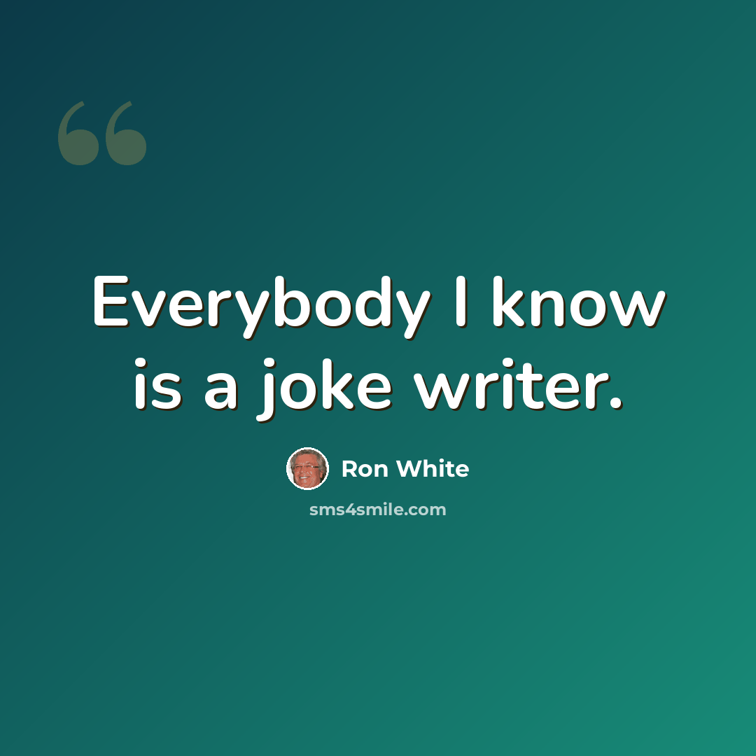 “Everybody I know is a joke writer.” quote by Ron White