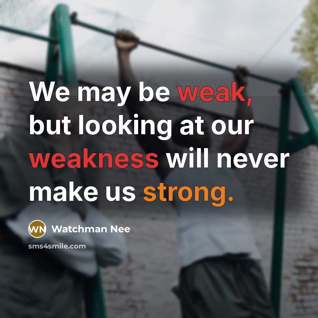 “We may be weak, but looking at our weakness will never make us strong.” quote by Watchman Nee