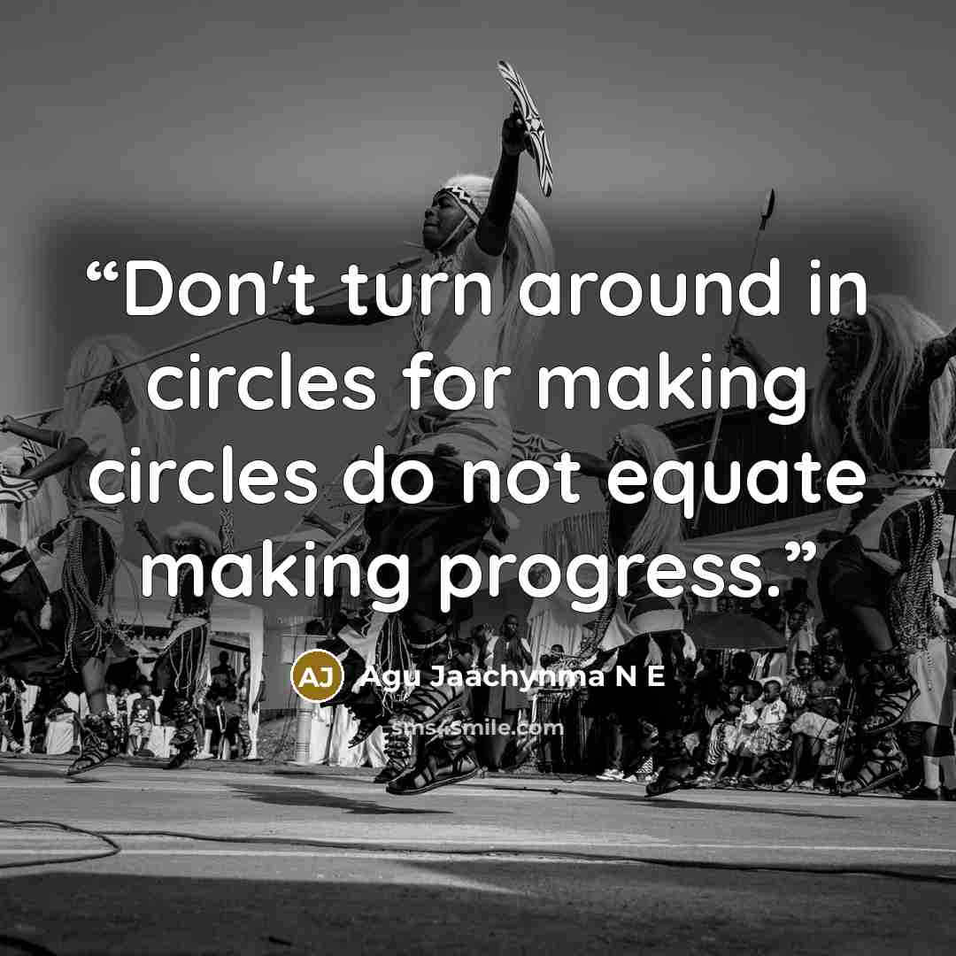 “Don't turn around in circles for making circles do not equate making progress.” quote by Agu Jaachynma N E