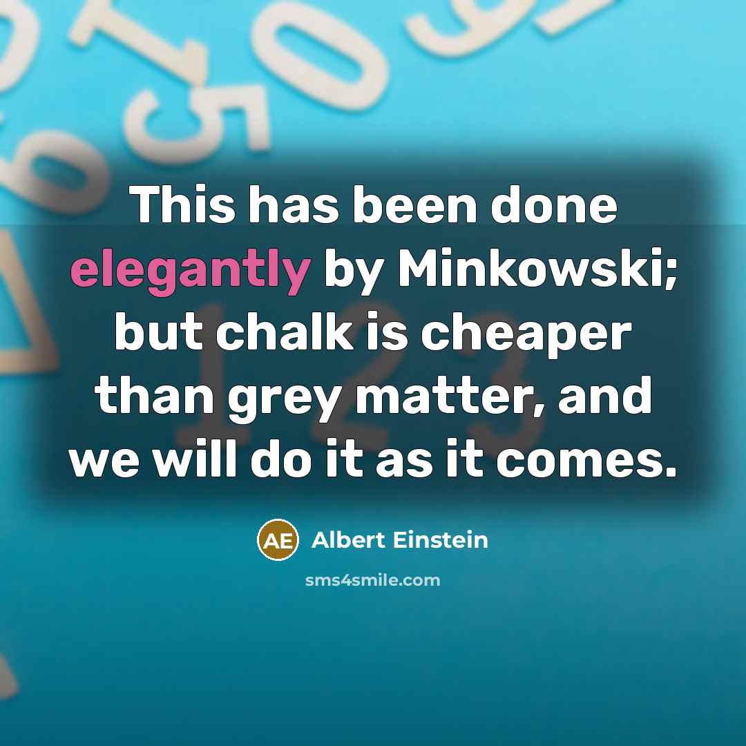 “This has been done elegantly by Minkowski; but chalk is cheaper than grey matter, and we will do it as it comes.” quote by Albert Einstein