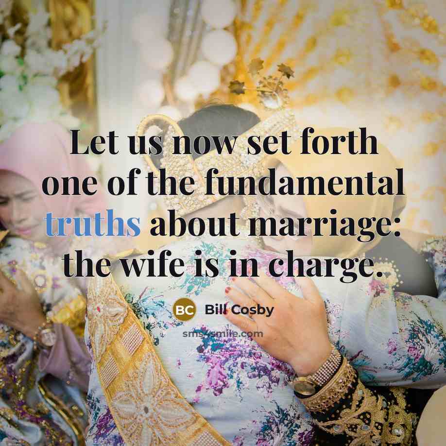“Let us now set forth one of the fundamental truths about marriage: the wife is in charge.” quote by Bill Cosby
