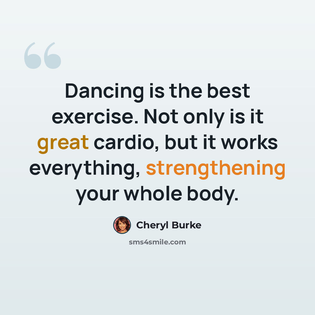“Dancing is the best exercise. Not only is it great cardio, but it works everything, strengthening your whole body.” quote by Cheryl Burke