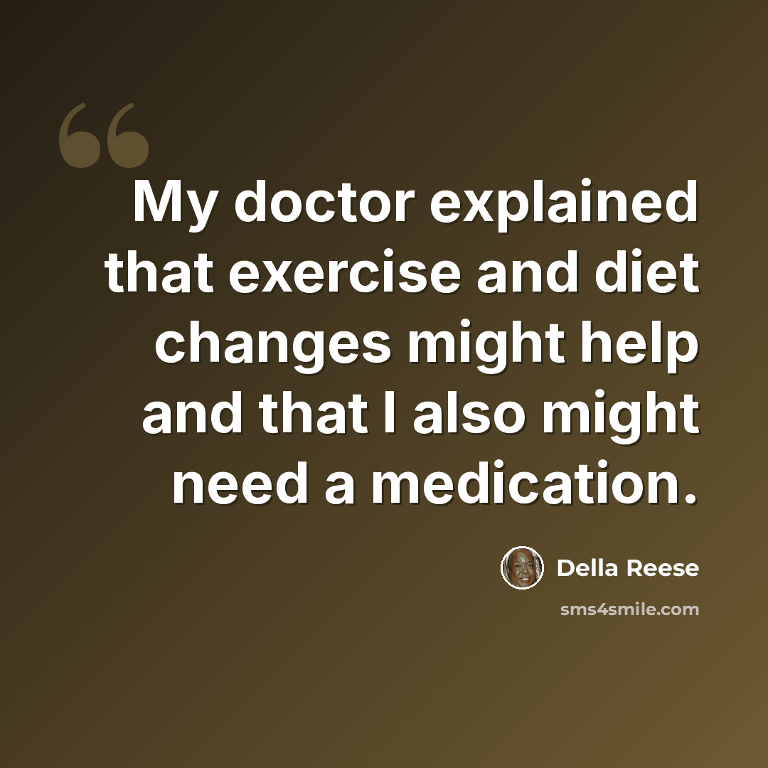 “My doctor explained that exercise and diet changes might help and that I also might need a medication.” quote by Della Reese
