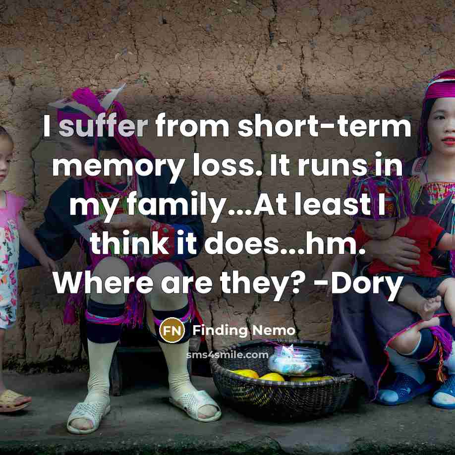 “I suffer from short-term memory loss. It runs in my family...At least I think it does...hm. Where are they? -Dory” quote by Finding Nemo