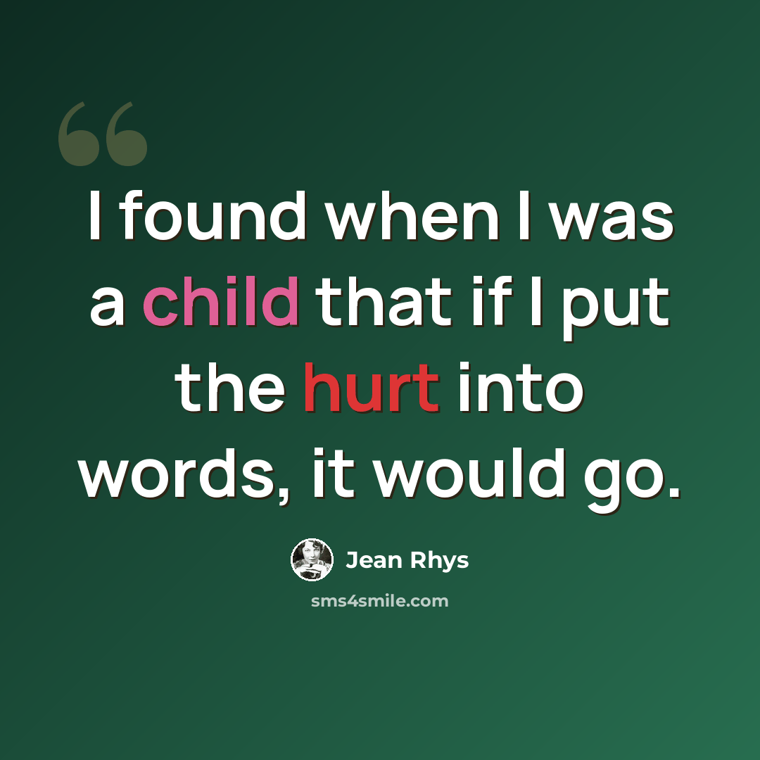 “I found when I was a child that if I put the hurt into words, it would go.” quote by Jean Rhys