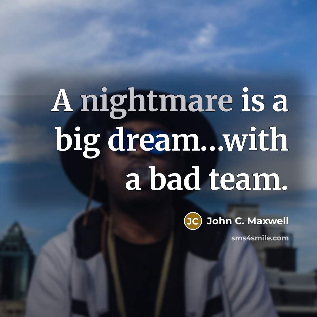 “A nightmare is a big dream…with a bad team.” quote by John C. Maxwell