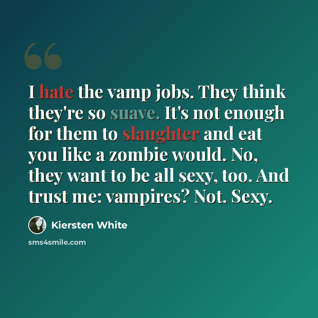 “I hate the vamp jobs. They think they're so suave. It's not enough for them to slaughter and eat you like a zombie would. No, they want to be all sexy, too. And trust me: vampires? Not. Sexy.” quote by Kiersten White