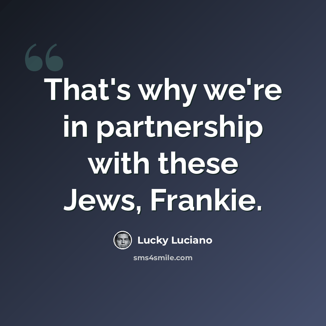 “That's why we're in partnership with these Jews, Frankie.” quote by Lucky Luciano