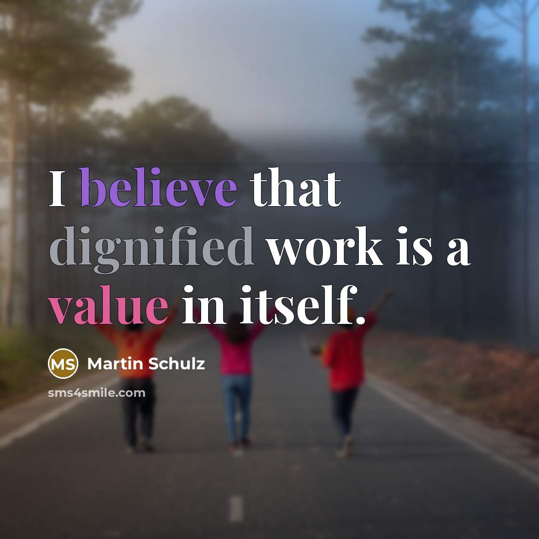 “I believe that dignified work is a value in itself.” quote by Martin Schulz