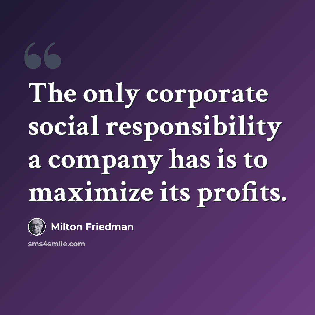 “The only corporate social responsibility a company has is to maximize its profits.” quote by Milton Friedman