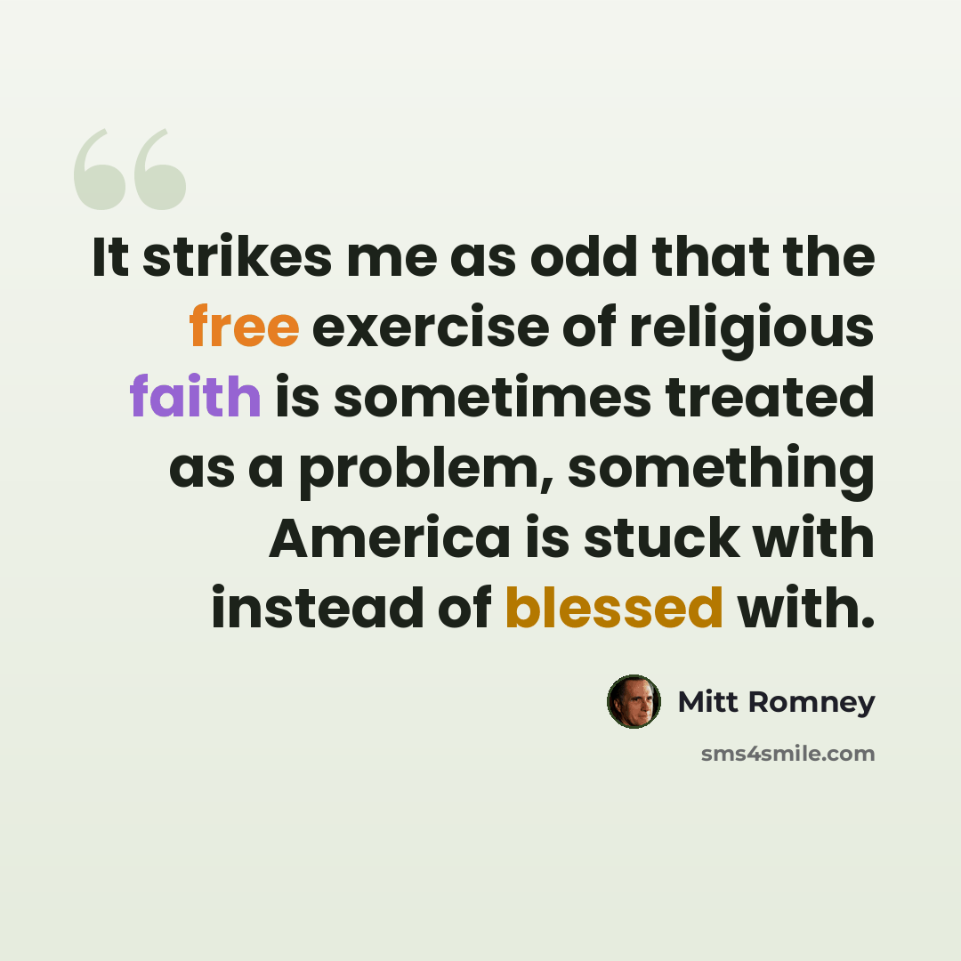 “It strikes me as odd that the free exercise of religious faith is sometimes treated as a problem, something America is stuck with instead of blessed with.” quote by Mitt Romney