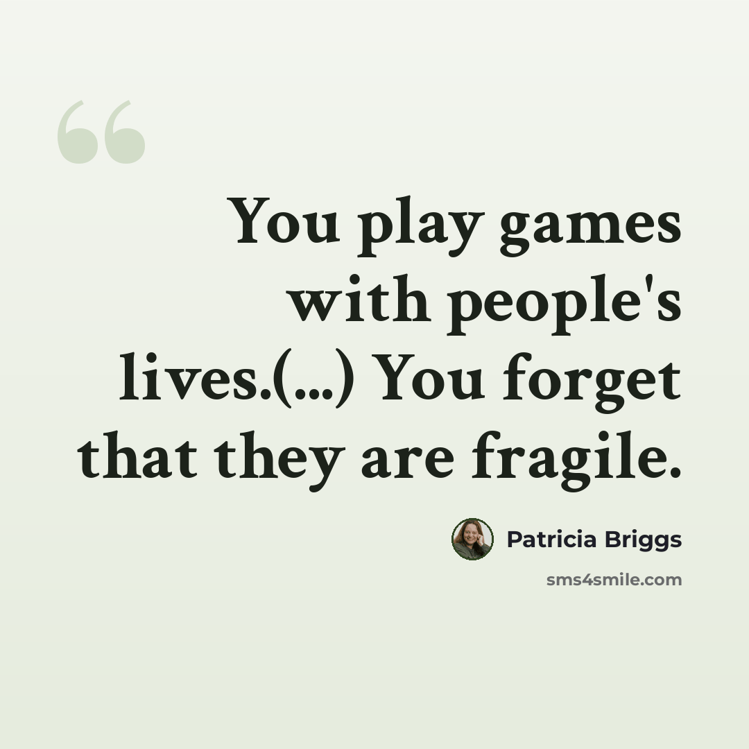 “You play games with people's lives.(...) You forget that they are fragile.” quote by Patricia Briggs