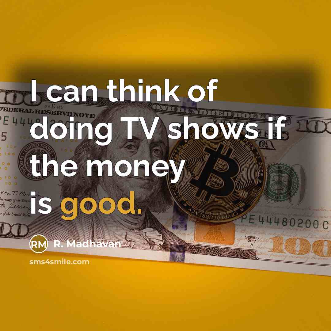 “I can think of doing TV shows if the money is good.” quote by R. Madhavan