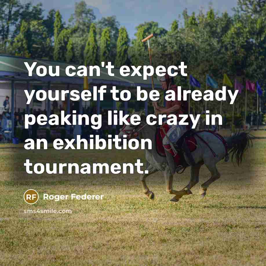 “You can't expect yourself to be already peaking like crazy in an exhibition tournament.” quote by Roger Federer