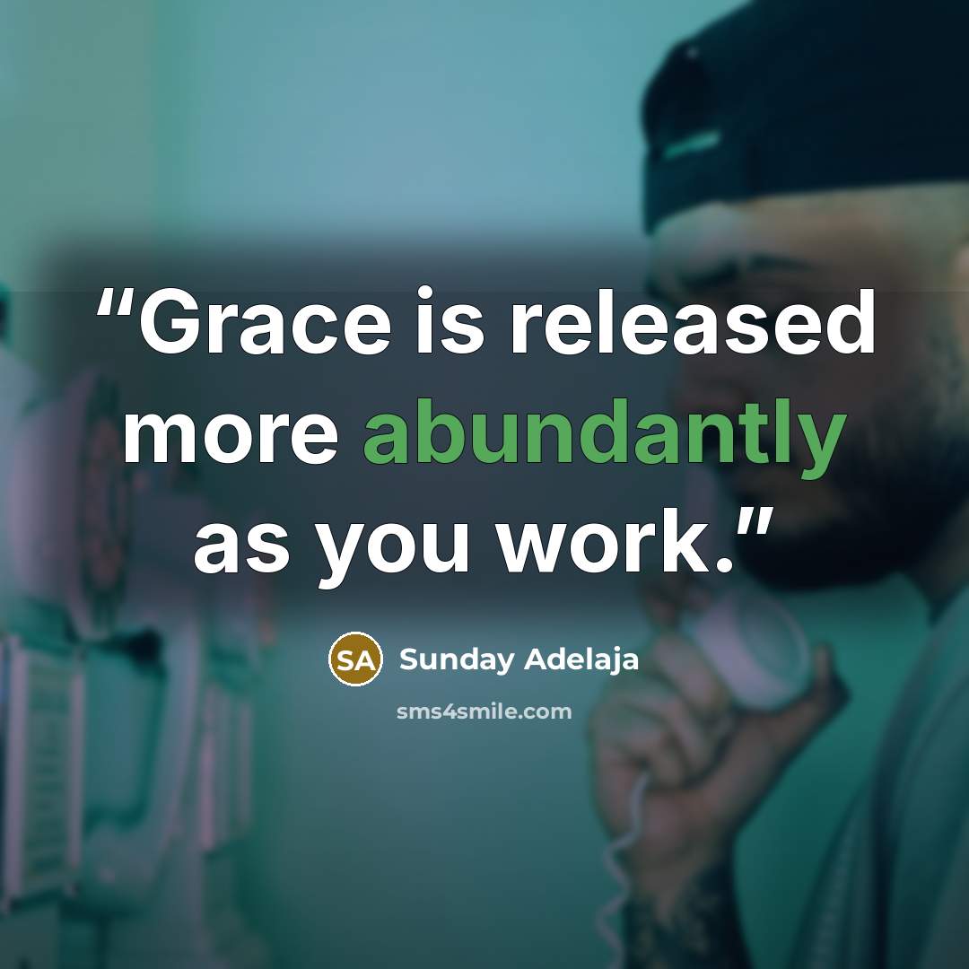 “Grace is released more abundantly as you work.” quote by Sunday Adelaja