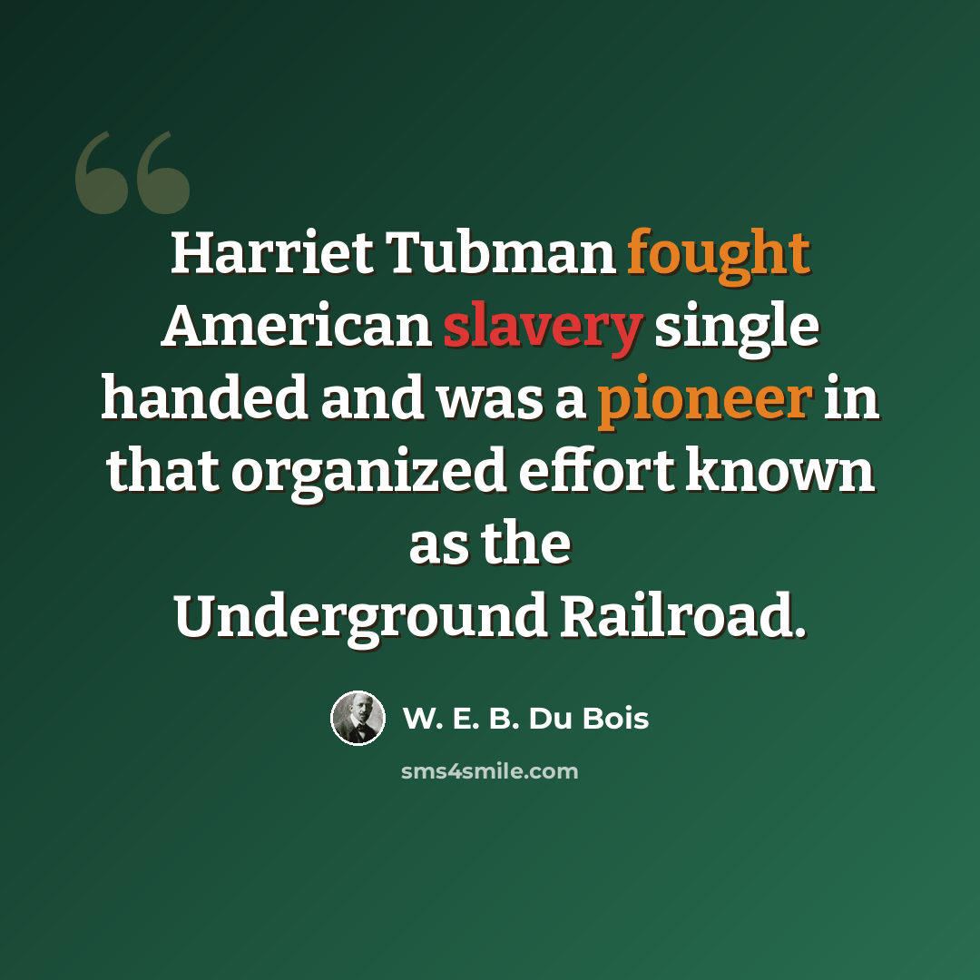 “Harriet Tubman fought American slavery single handed and was a pioneer in that organized effort known as the Underground Railroad.” quote by W. E. B. Du Bois