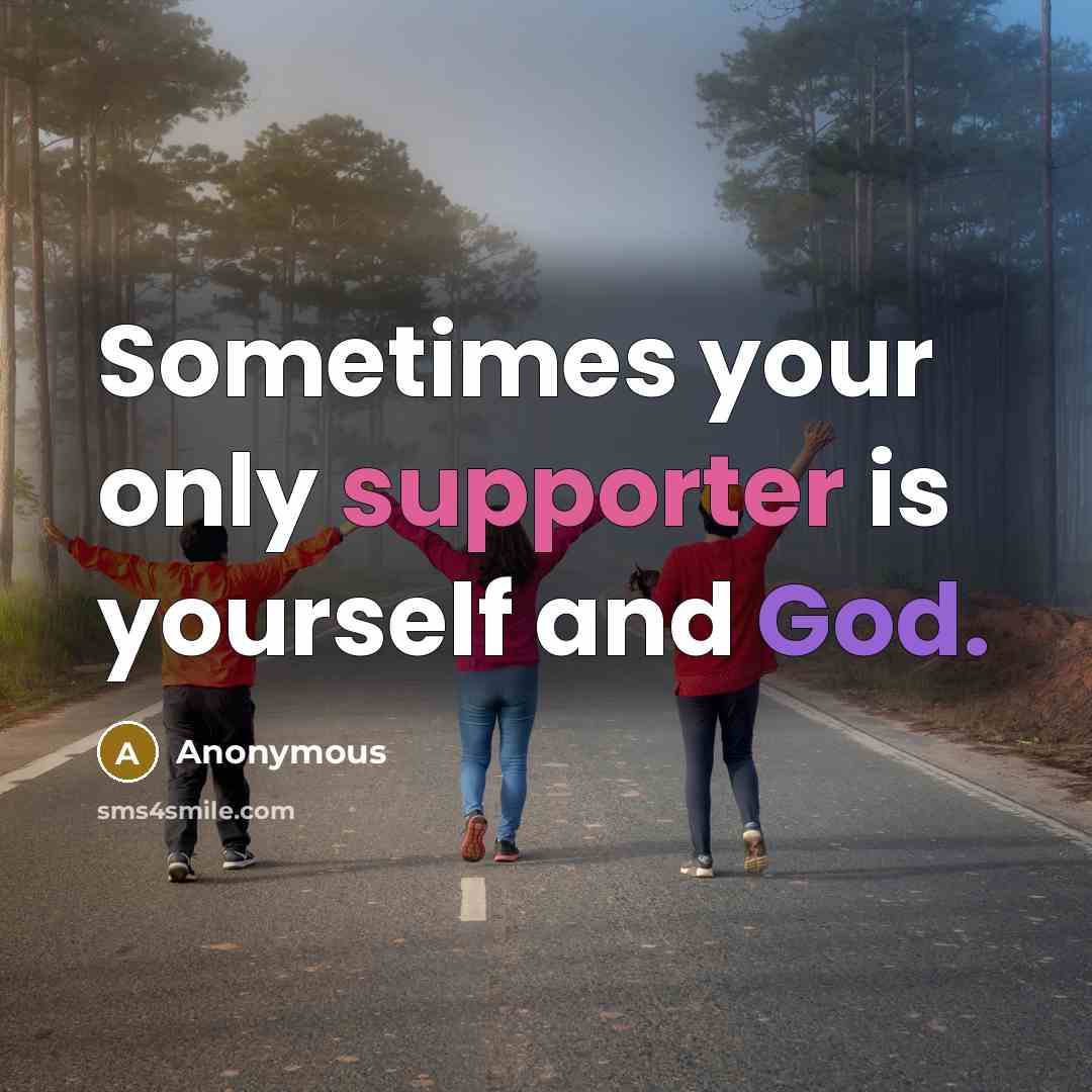“Sometimes your only supporter is yourself and God.” quote by Anonymous