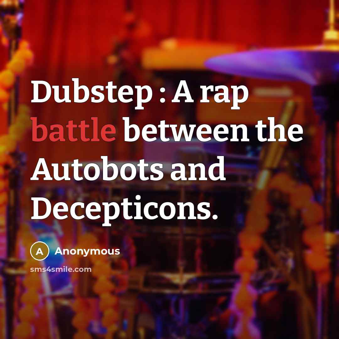 “Dubstep : A rap battle between the Autobots and Decepticons.” quote by Anonymous