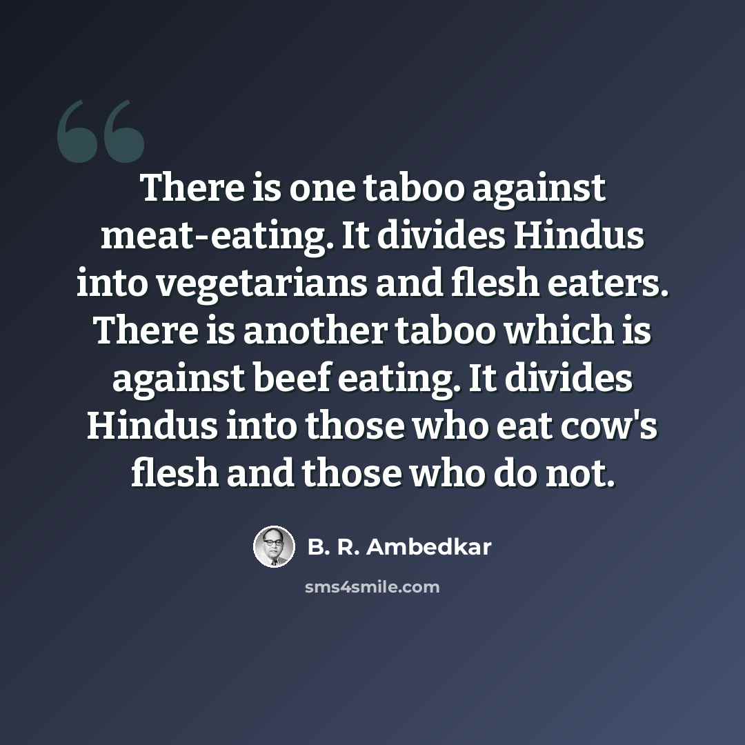 “There is one taboo against meat-eating. It divides Hindus into vegetarians and flesh eaters. There is another taboo which is against beef eating. It divides Hindus into those who eat cow's flesh and those who do not.” quote by B. R. Ambedkar