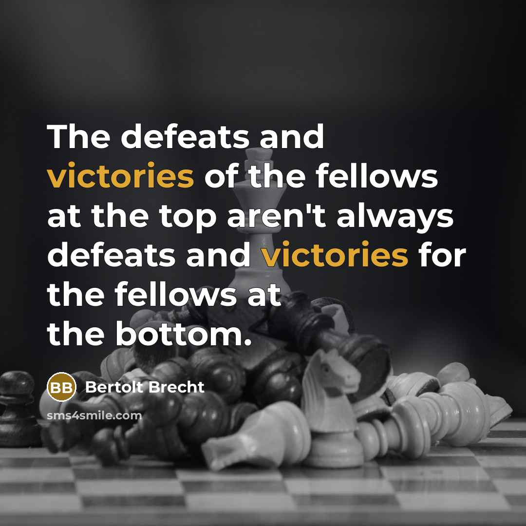 “The defeats and victories of the fellows at the top aren't always defeats and victories for the fellows at the bottom.” quote by Bertolt Brecht