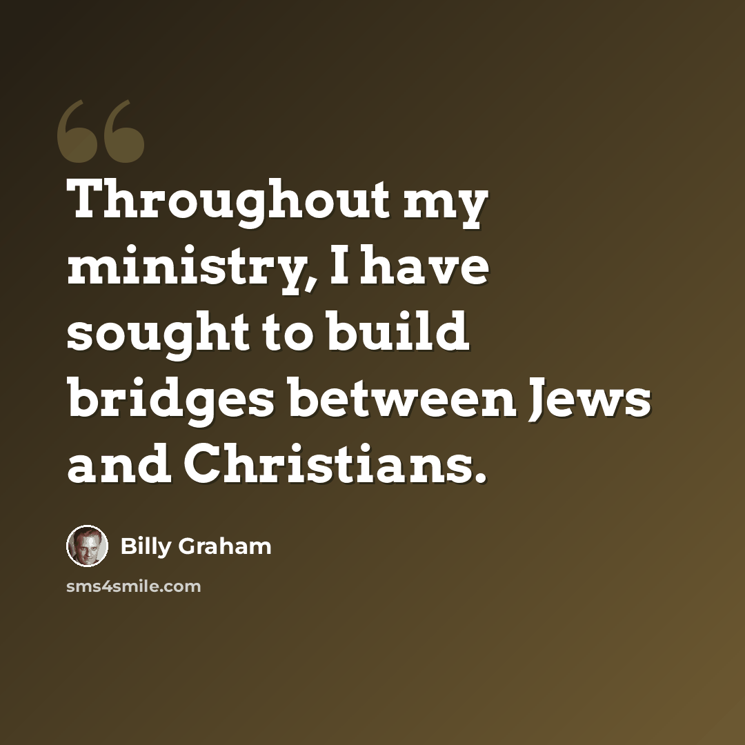 “Throughout my ministry, I have sought to build bridges between Jews and Christians.” quote by Billy Graham