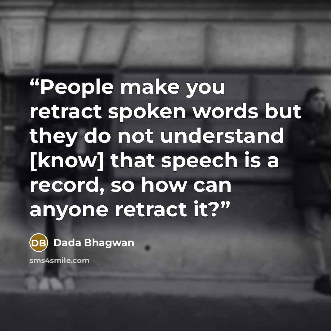“People make you retract spoken words but they do not understand [know] that speech is a record, so how can anyone retract it?” quote by Dada Bhagwan