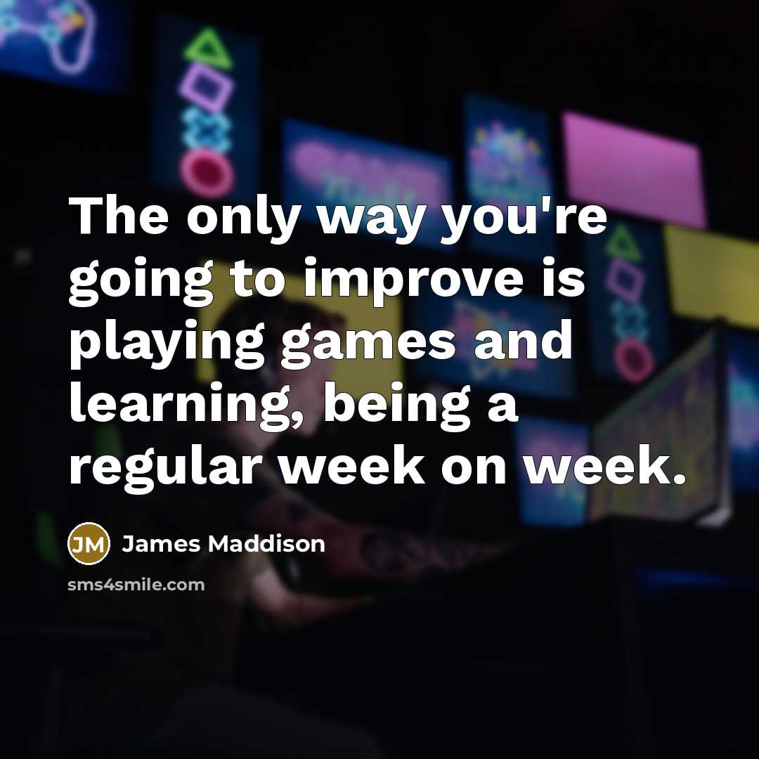 “The only way you're going to improve is playing games and learning, being a regular week on week.” quote by James Maddison