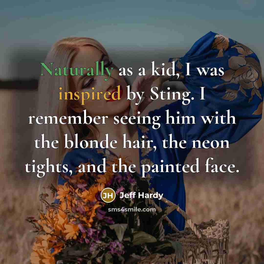 “Naturally as a kid, I was inspired by Sting. I remember seeing him with the blonde hair, the neon tights, and the painted face.” quote by Jeff Hardy