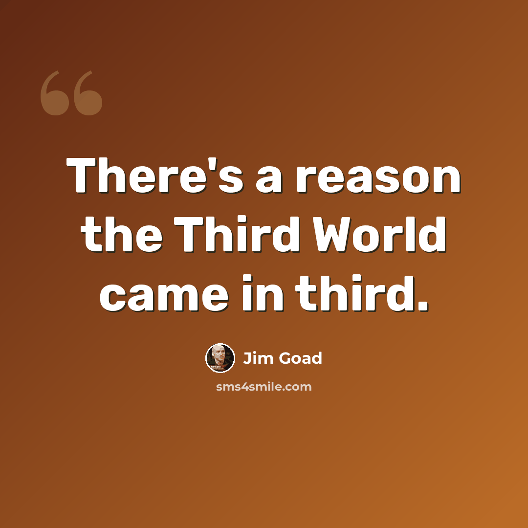 “There's a reason the Third World came in third.” quote by Jim Goad